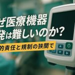 なぜ医療機器開発は難しいのか？──社会的責任と規制の狭間で