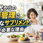 40代からの健康管理に「上質なサプリメント」が必要な理由